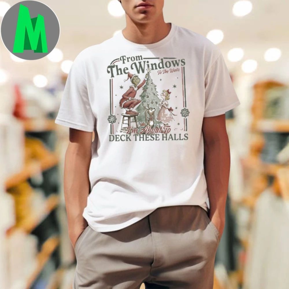 Grinch Christmas Party From The Windows To The Walls I’m About To Deck These Halls Shirt