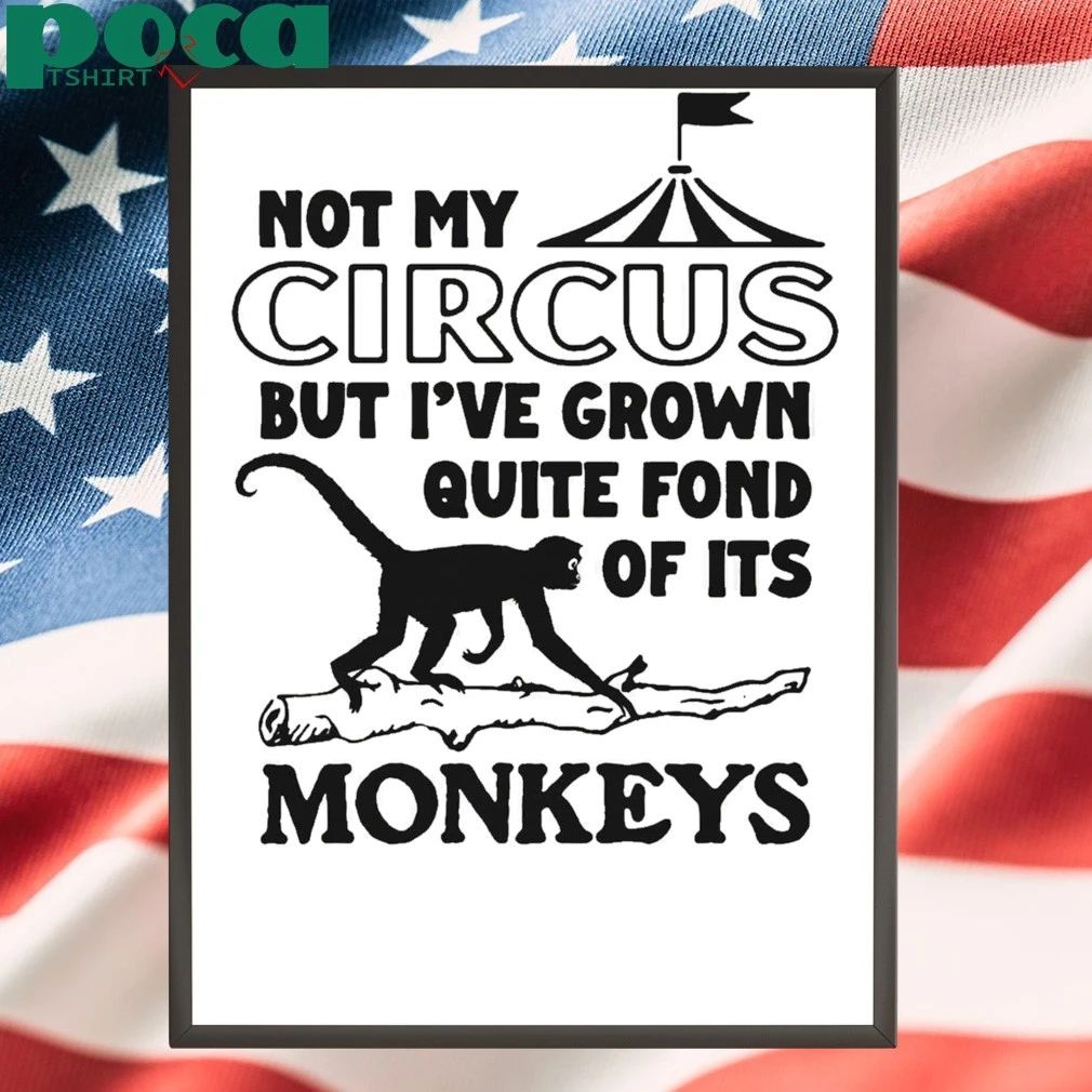 Not My Circus But I’ve Grown Quite Fond Of Its Monkeys T-shirt