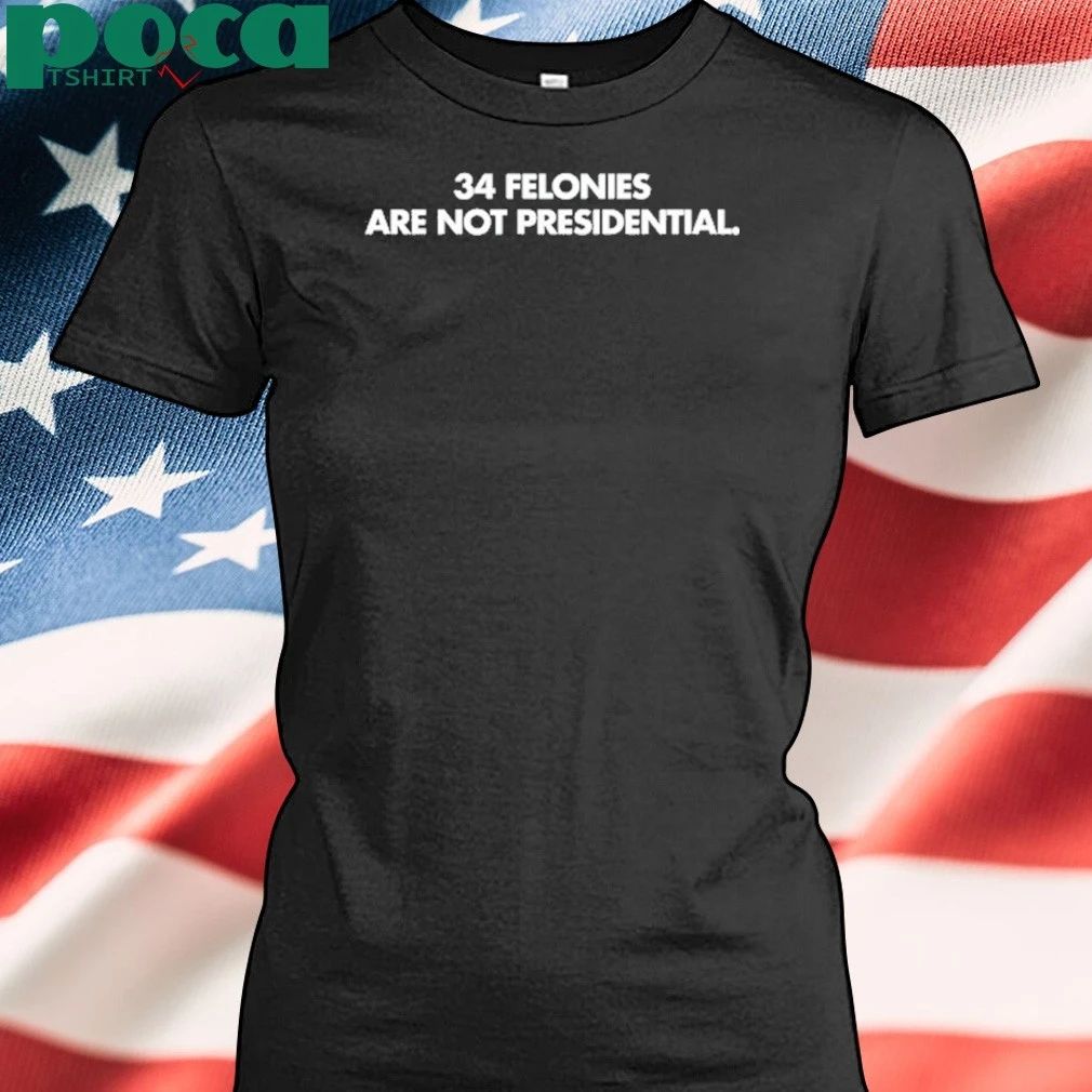 34 Felonies Are Not Presidential shirt