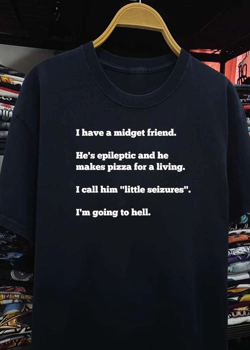 I have a midget friend he’s epileptic and he makes pizza for a living little seizures shirt