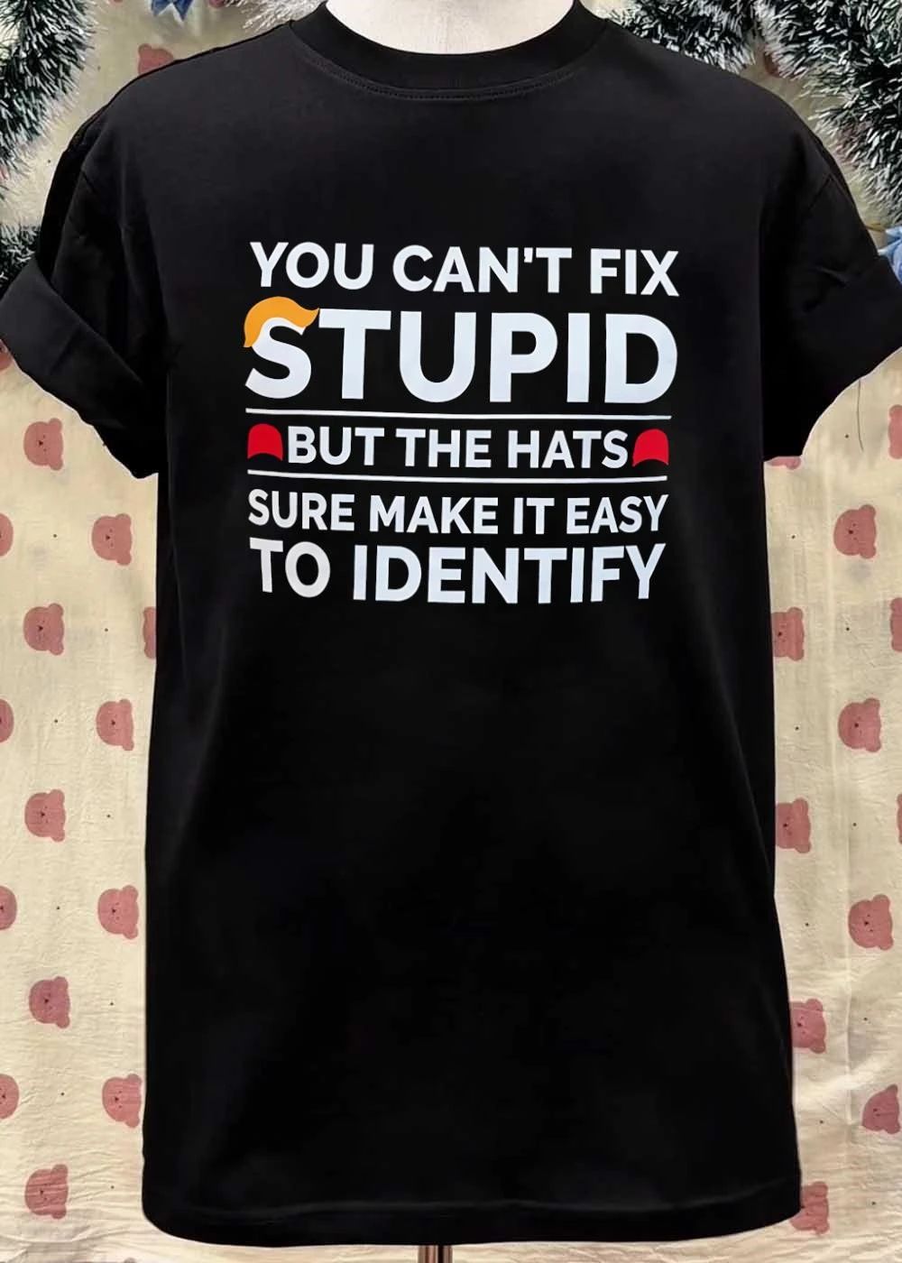 Political Humor You Can’t Fix Stupid but the Hats Sure Make It Easy Identify T-Shirt