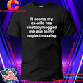 It Seems My Ex-Wife Has Custodymogged Me Due To My Neglectmaxxing Shirt