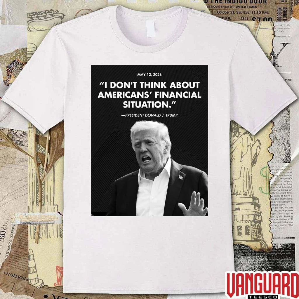I Don’t Think About Americans’ Financial Situation President Donald J Trump May 12 2026 Poster t-shirt