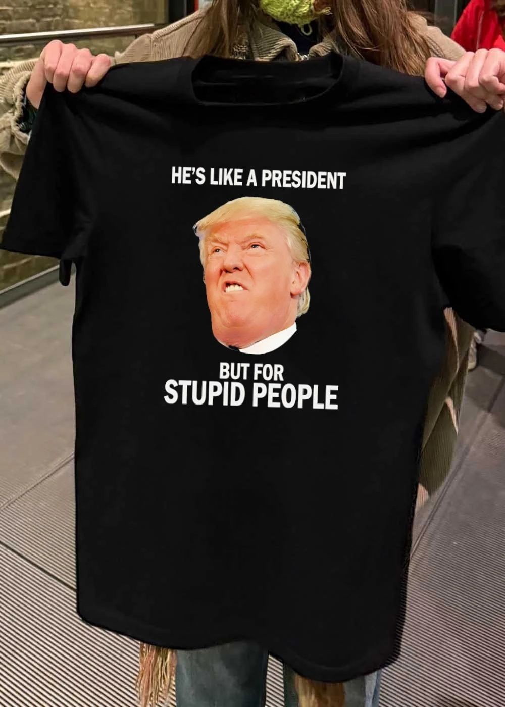 Anti-Trump He’s Like a President But for Stupid People shirt