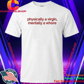 Physically A Virgin Mentally A Whore Shirt