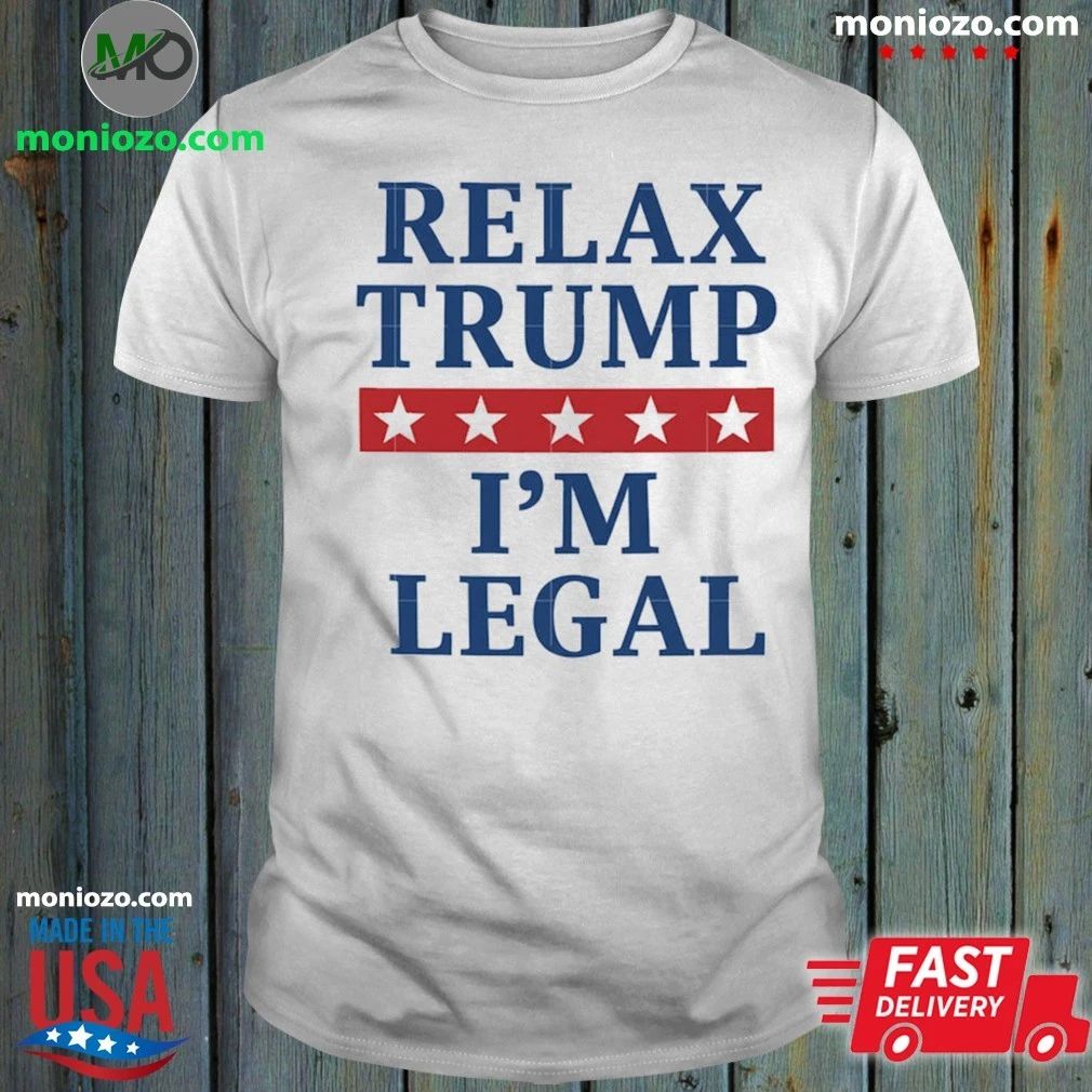 Relax Trump I’m Legal Shirt
