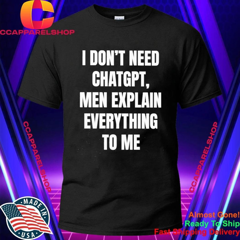 I Dont Need Chatgpt Men Explain Everything To Me Shirt
