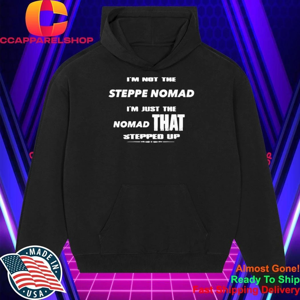 I’m Not The Steppe Nomad I’m Just The Nomad That Stepped Up Shirt