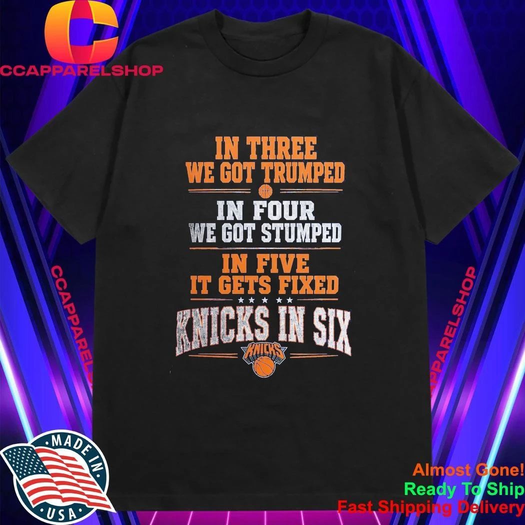 In Three We Got Trumped In Four We Got Stumped In Five It Gets Fixed Knicks In Six Shirt