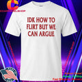 IDK How To Flirt But We Can Argue Shirt