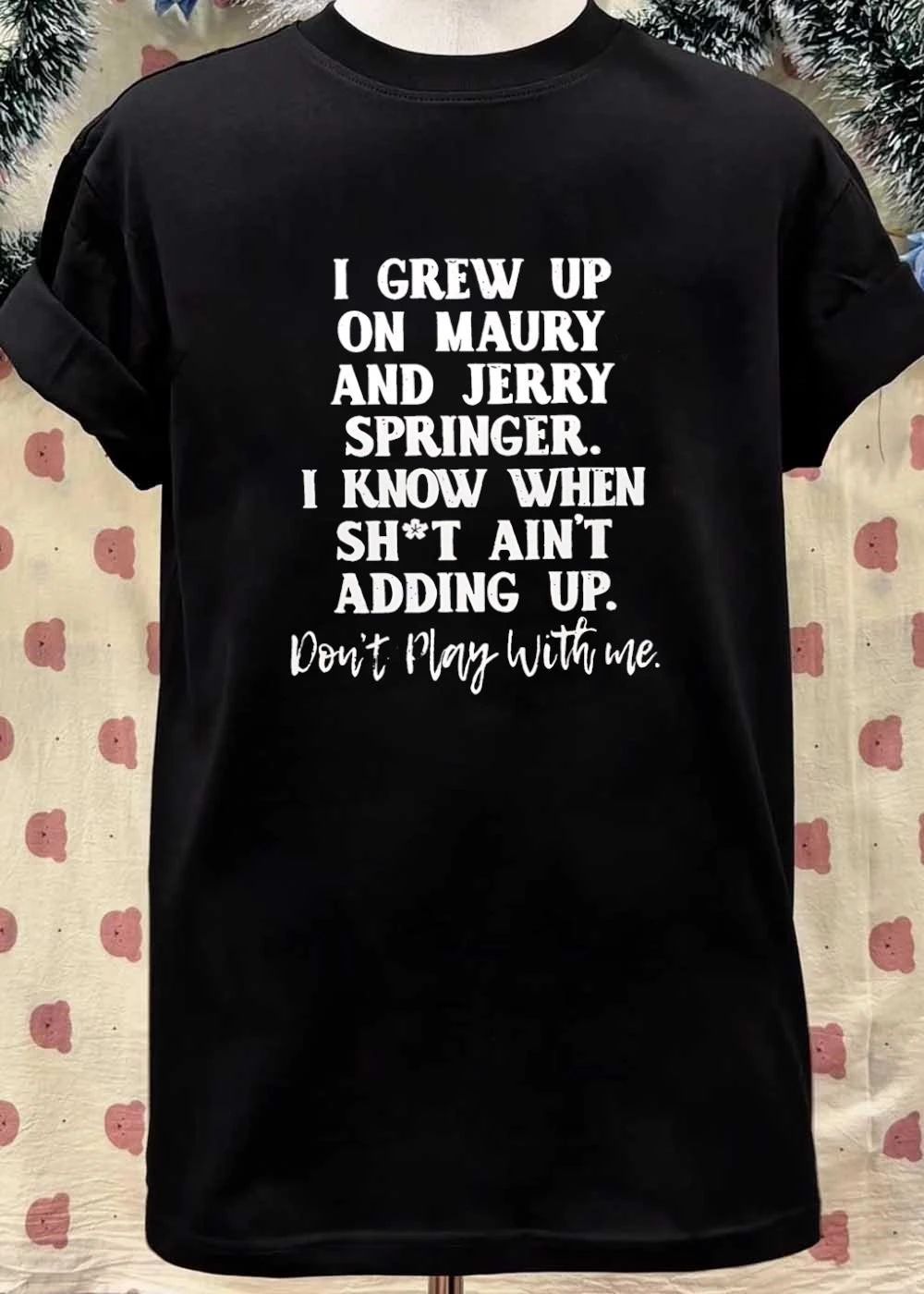 Don’t Play With Me Maury Jerry Springer I Grew Up Knowing Shit Ain’t Adding Up T-Shirt
