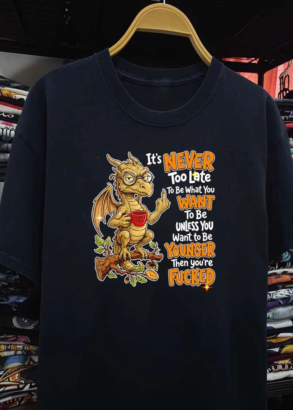 Funny Dragon Apparel It Is Never Too Late To Be What You Want Unless You Are Younger Then You Are Fucked Shirt