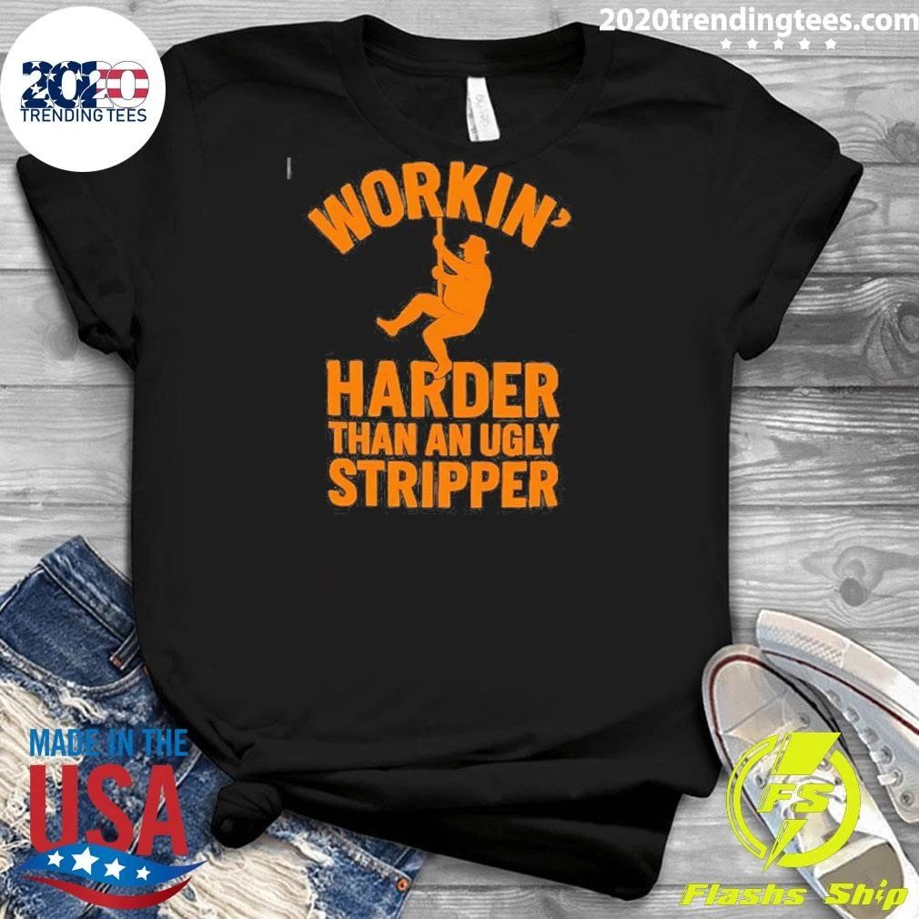 Workin’ Harder Than An Ugly Stripper Shirt