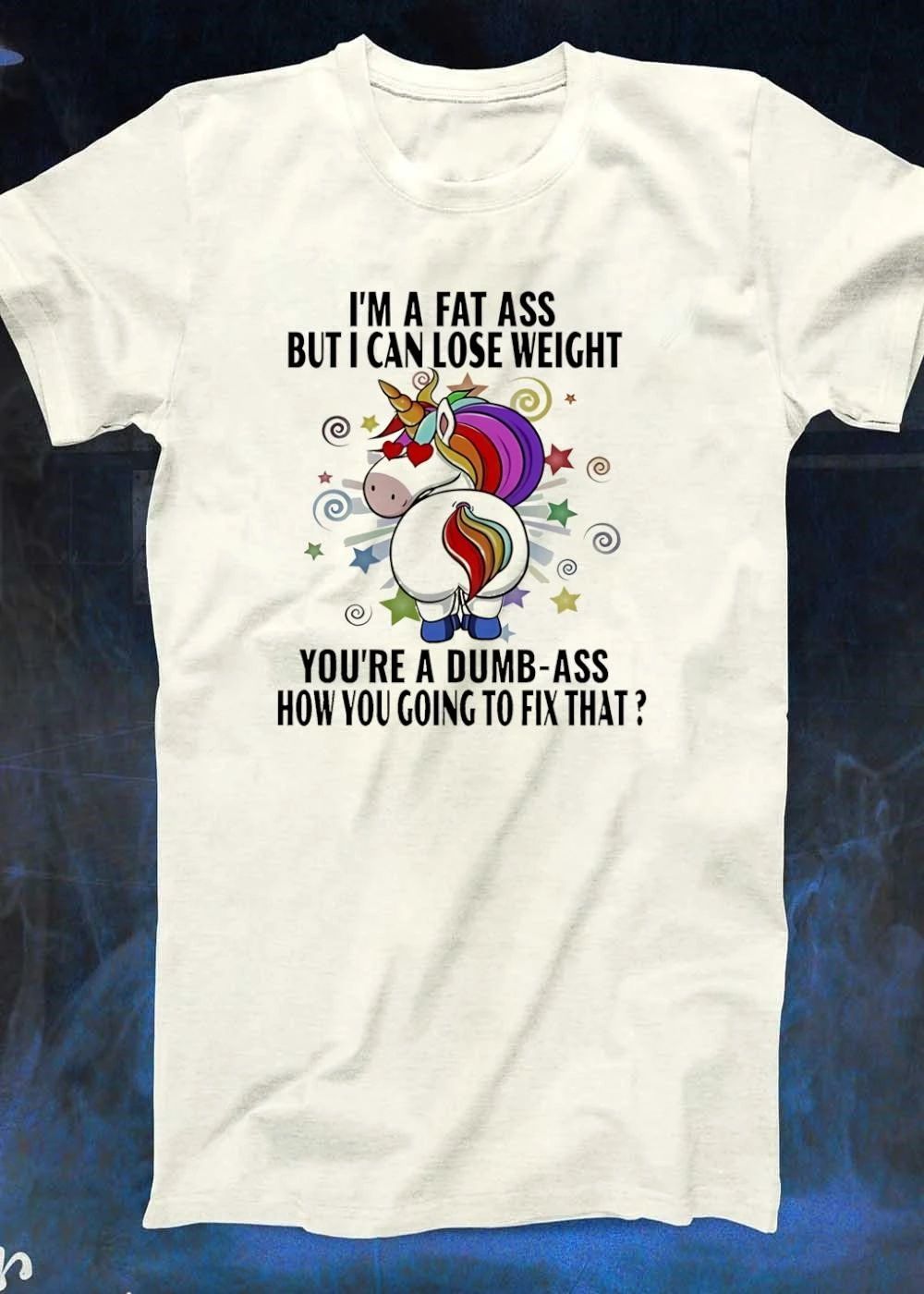 I’m a fat ass but I can lose weight you’re a dumb-ass how you going to fix that shirt