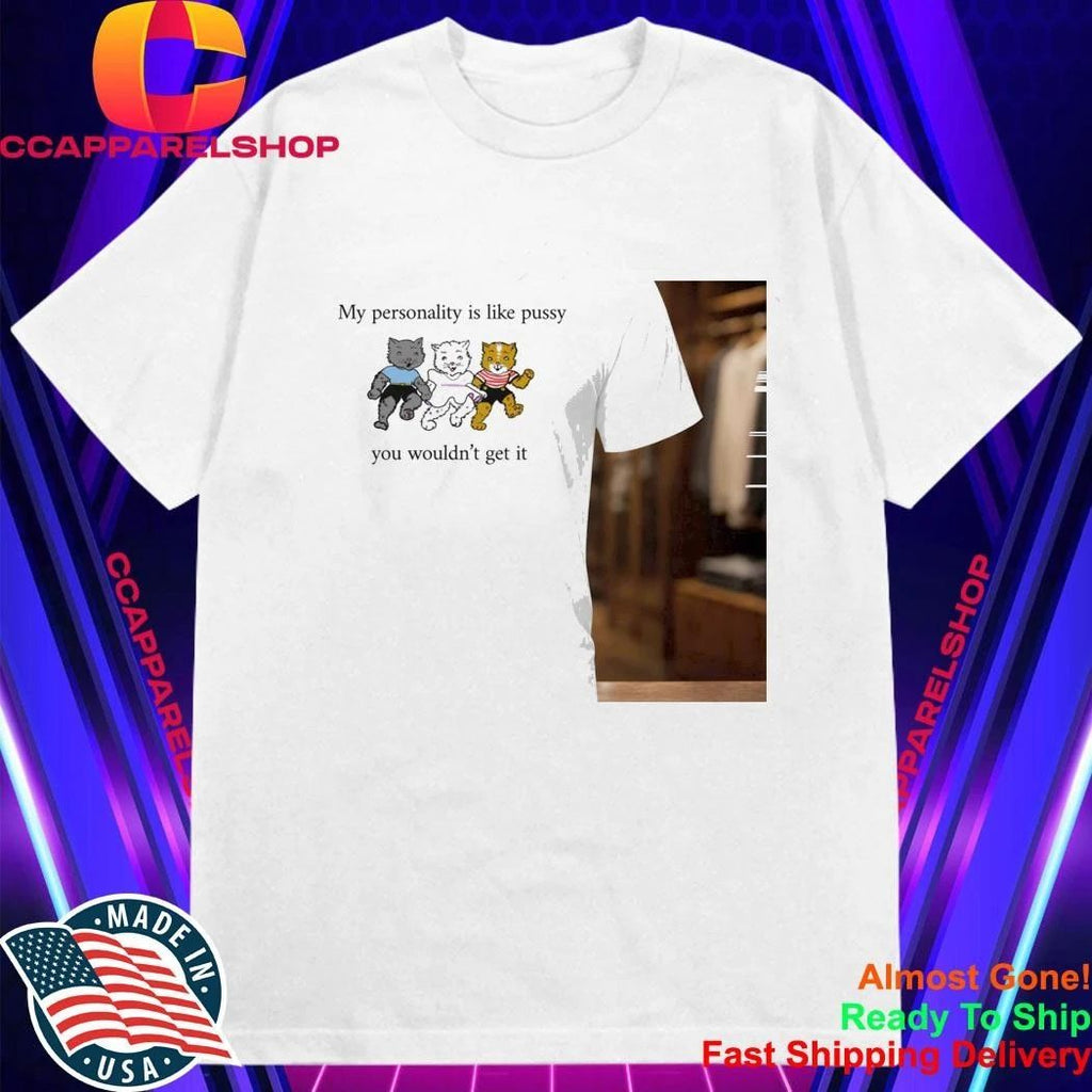 My Personality Is Like Pussy You Wouldn’t Get It Shirt