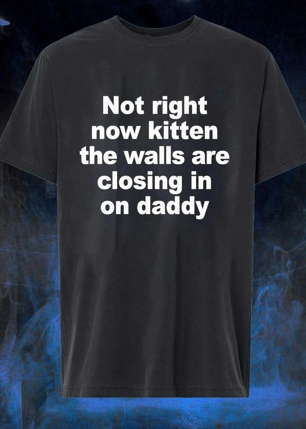 Not right now kitten the walls are closing in on daddy shirt