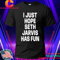 I Just Hope Seth Jarvis Has Fun Shirt