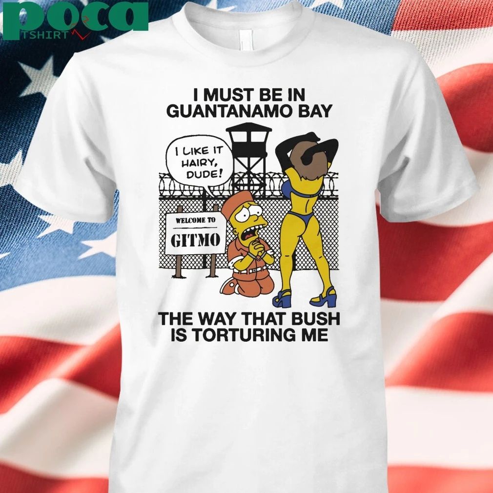 Simperson I Must Be In Guantanamo Bay The Way That Bush Is Torturing Me shirt