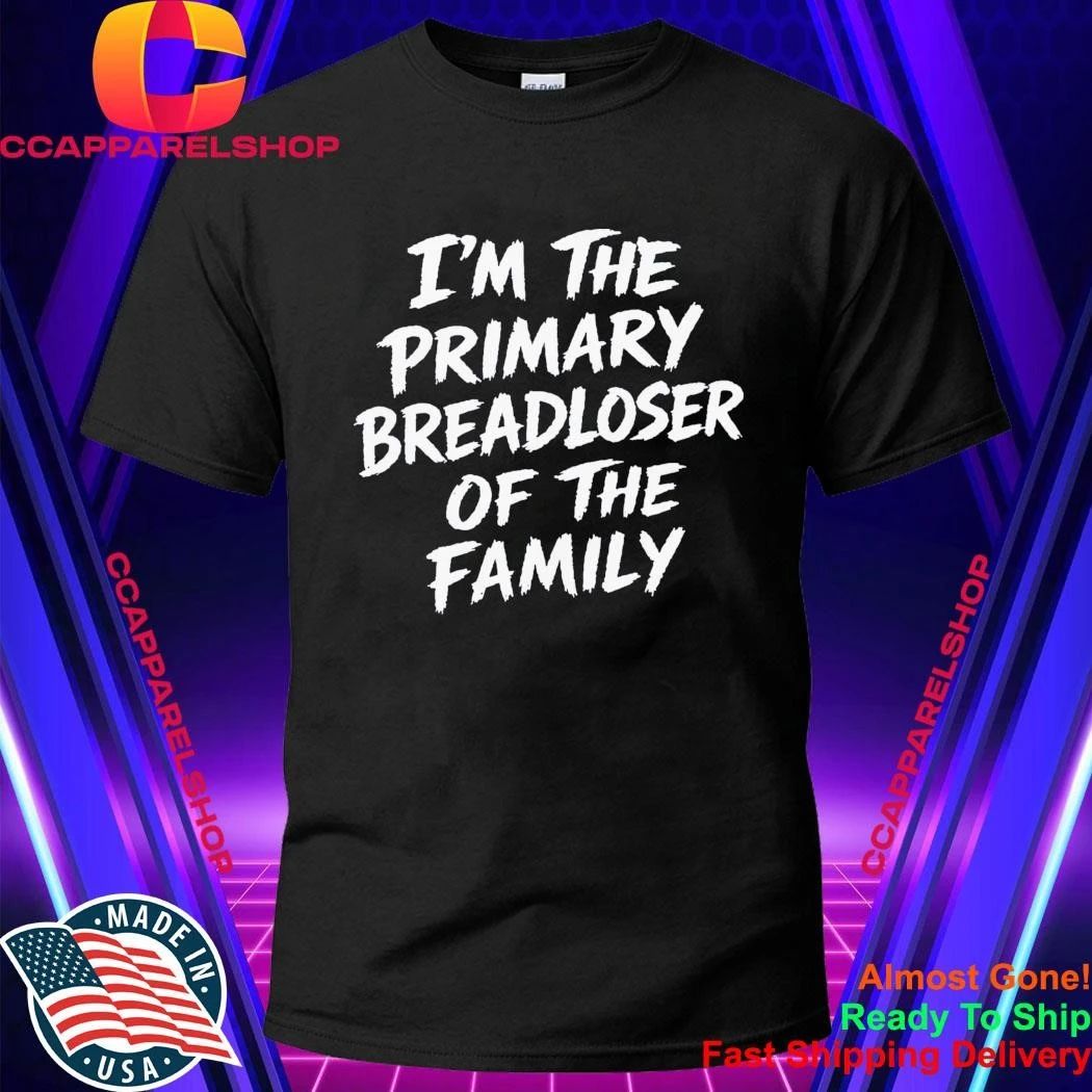 I’m The Primary Breadloser Of The Family Shirt