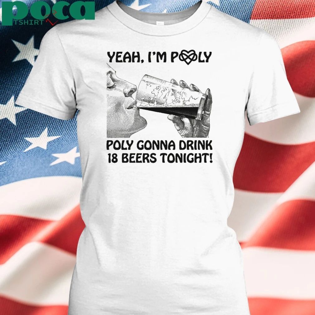 Yeah, I’m Poly Poly Gonna Drink 18 Beers Tonight T-shirt