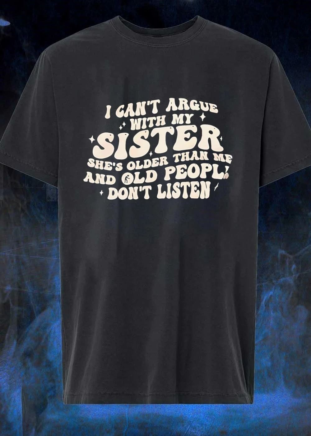 I Can’t Argue with my Sister She’s Older than me and Old People Don’t Listen Shirt