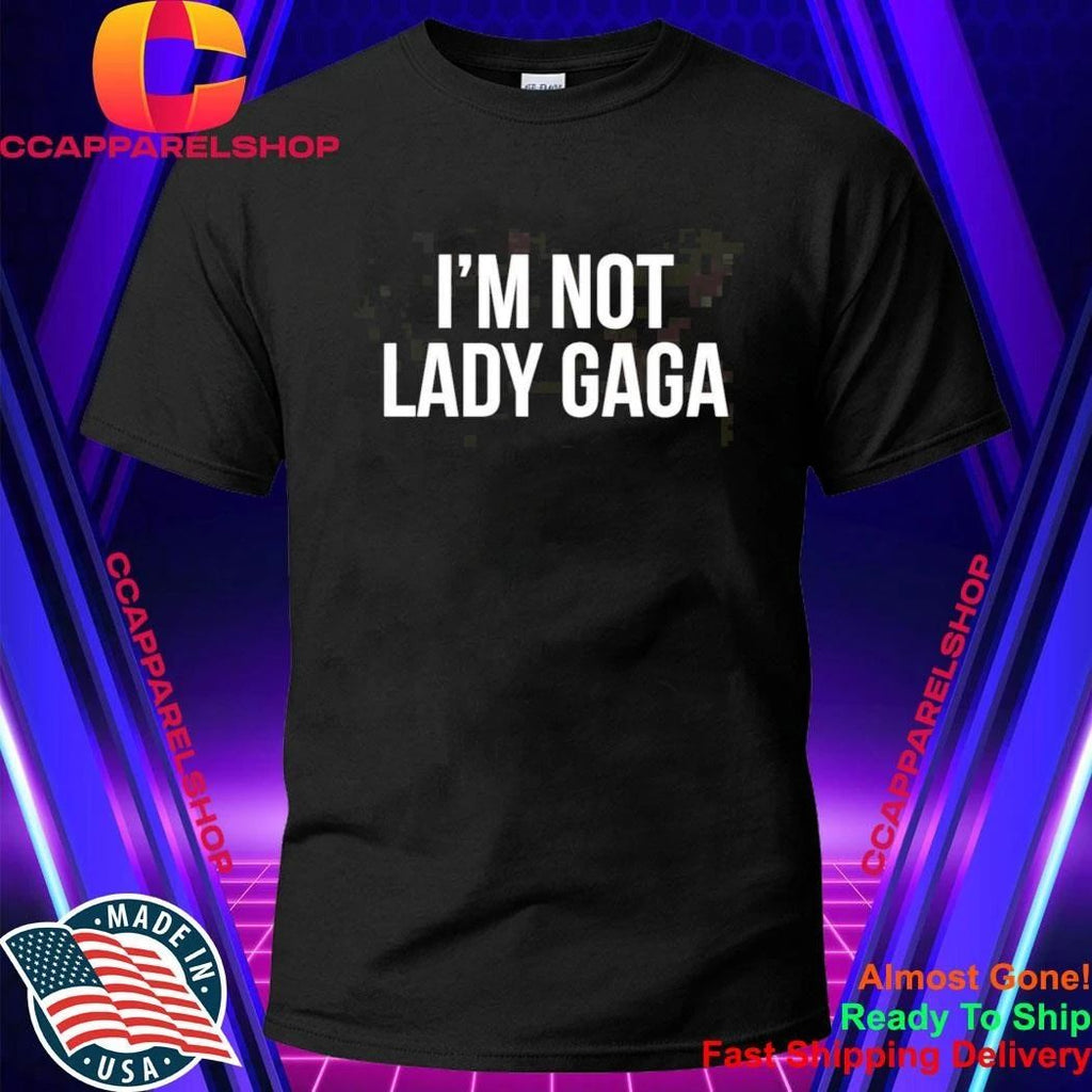 I’m Not Lady Gaga Shirt