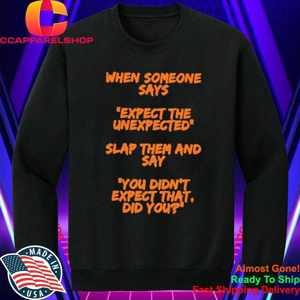 When someone says expect the unexpected slap them and say you didn’t expect that did you shirt