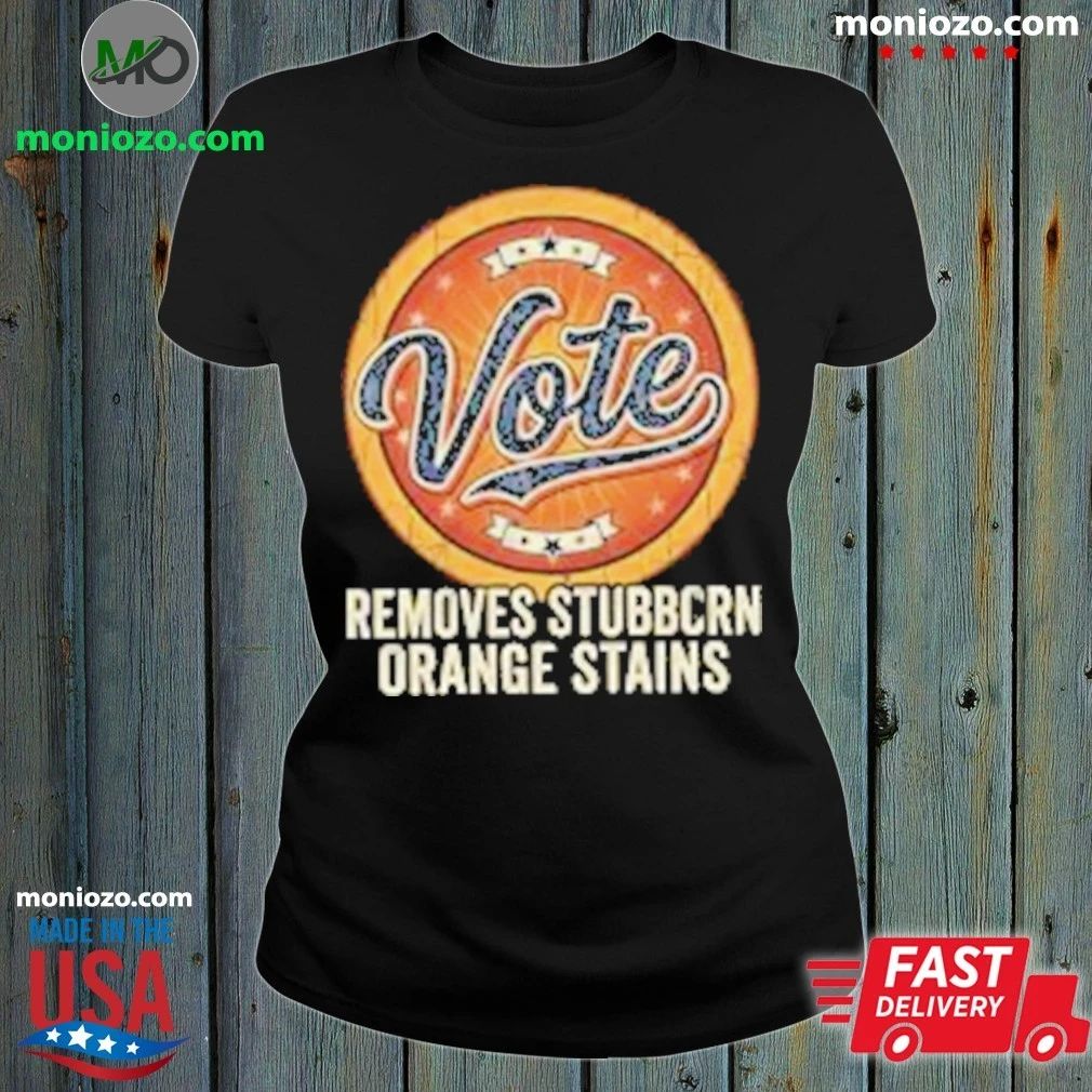 Original Anti Trump Vote Removes Stubborn Orange Stains Edition For Fan Shirt