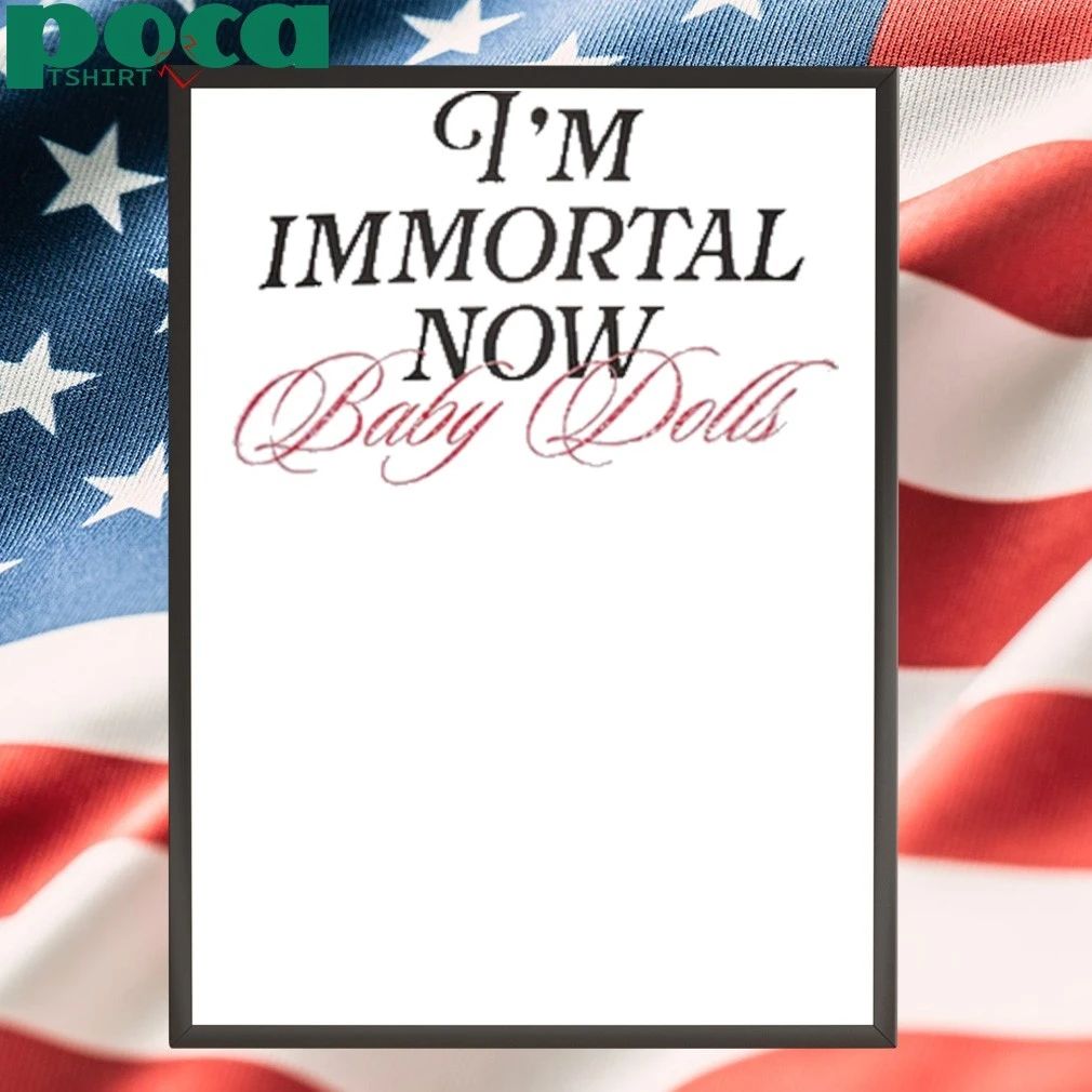 I’m Immortal Now Baby Dolls Shirt