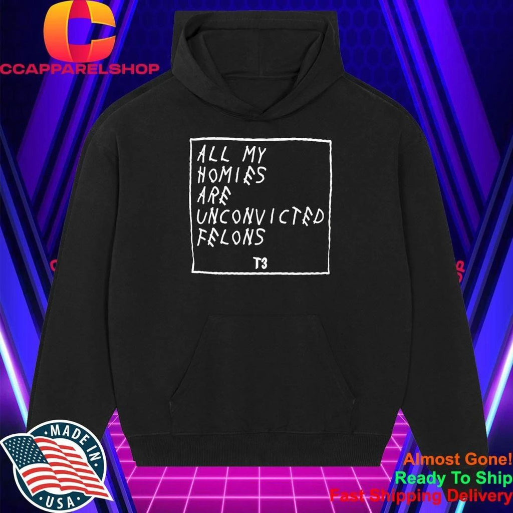 All My Homies Are Unconvicted Felons Shirt