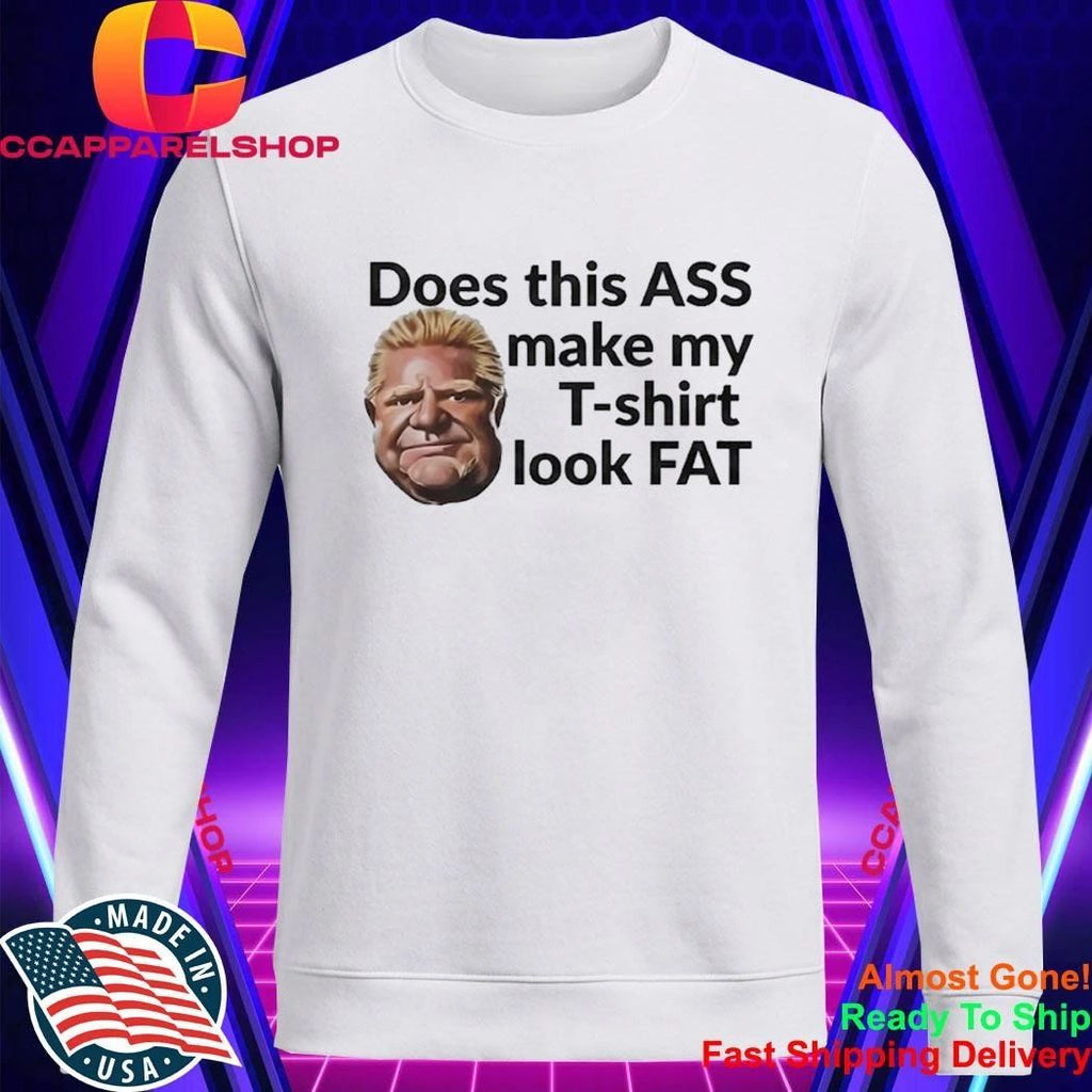 Doug Ford’s Does This Ass Make My T-shirt Look Fat Shirt