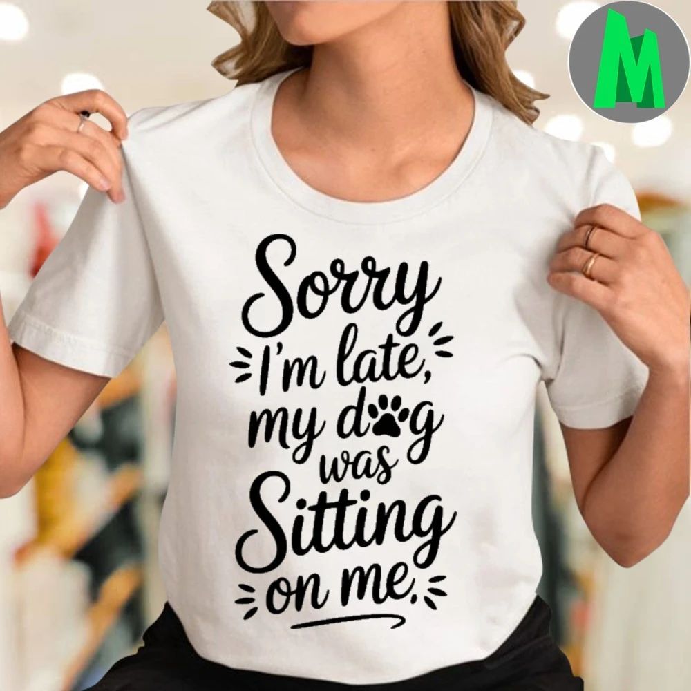Sorry I’m Late My Dog Was Sitting On Me Shirt