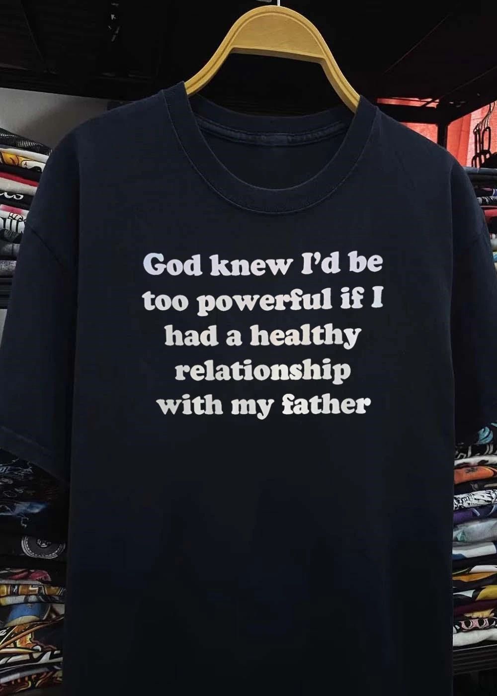 God Knew I’d Be Too Powerful If I Had A Healthy Relationship With My Father shirt