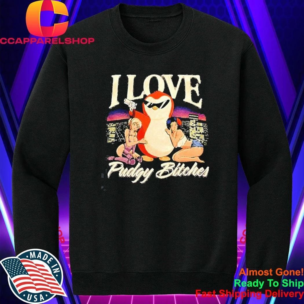 I love Pudgy Bitches Shirt
