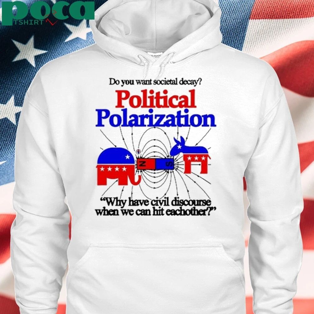 Do You Want Societal Decay Political Polarization Why Have Civil Discourse When We Can Hit Eachother Shirt