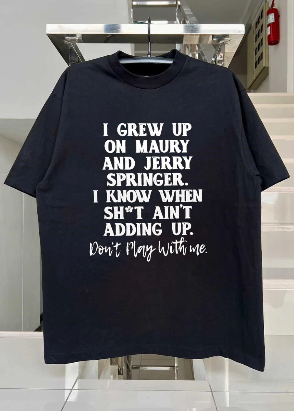 Don’t Play With Me Maury Jerry Springer I Grew Up Knowing Shit Ain’t Adding Up T-Shirt