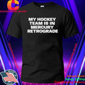 My Hockey Team Is In Mercury Retrograde Shirt
