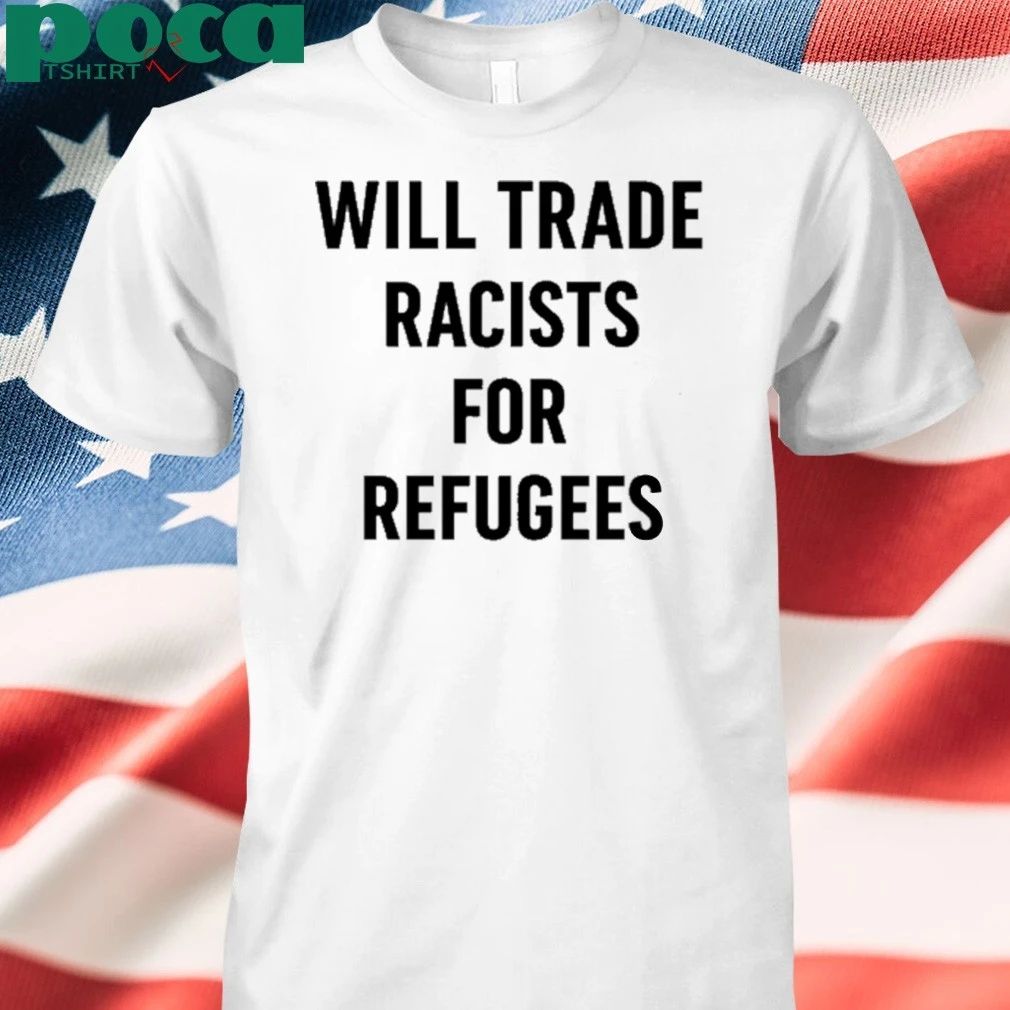 Will Trade Racists For Refugees T-shirt