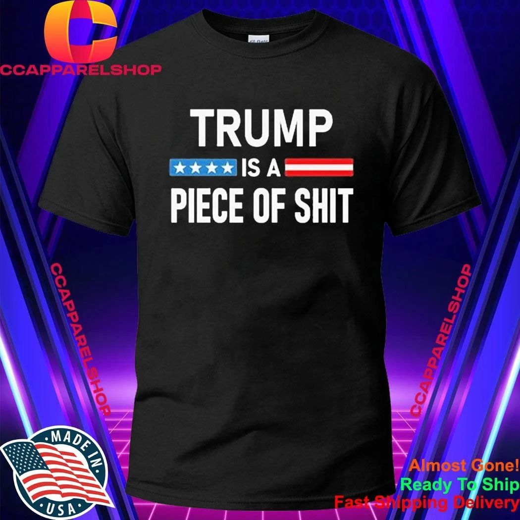 Trump Is A Piece Of Shit Shirt