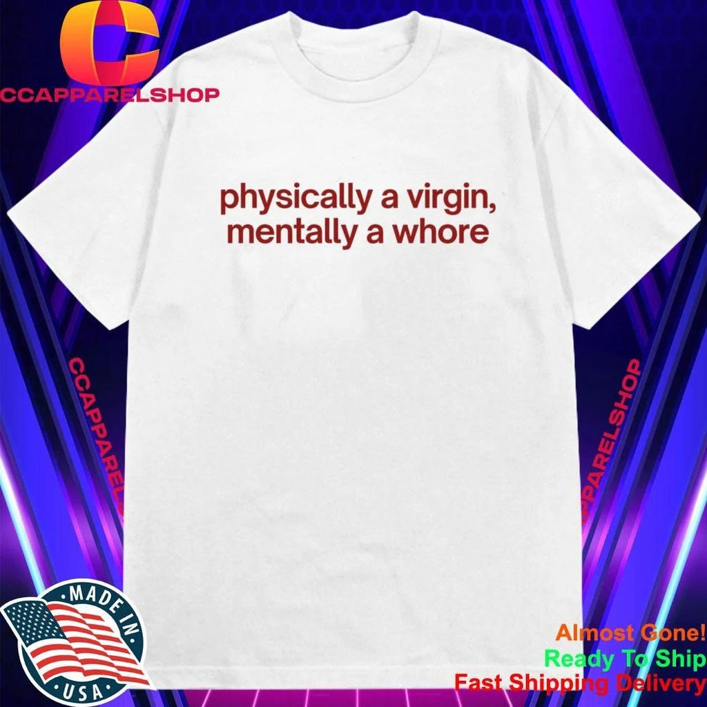 Physically A Virgin Mentally A Whore Shirt
