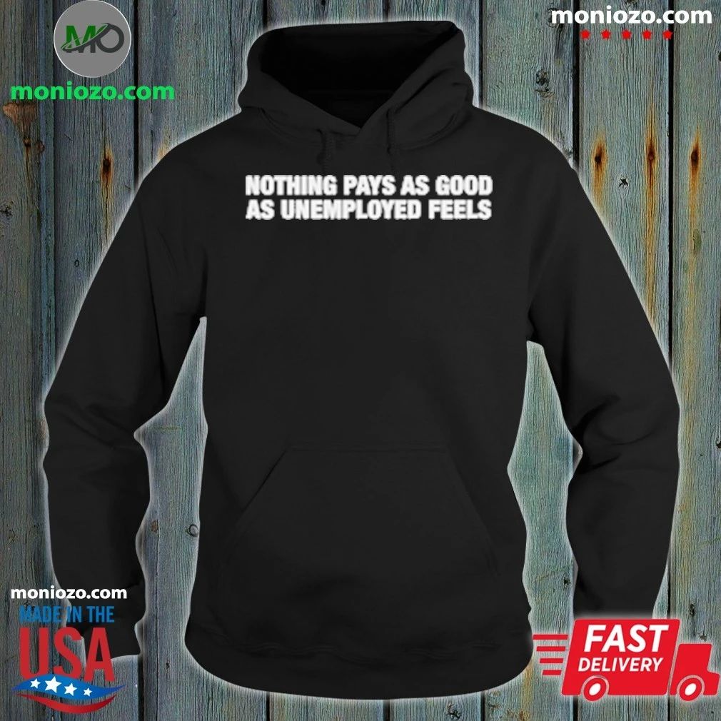 Nothing Pays As Good As Unemployed Feels T-Shirt