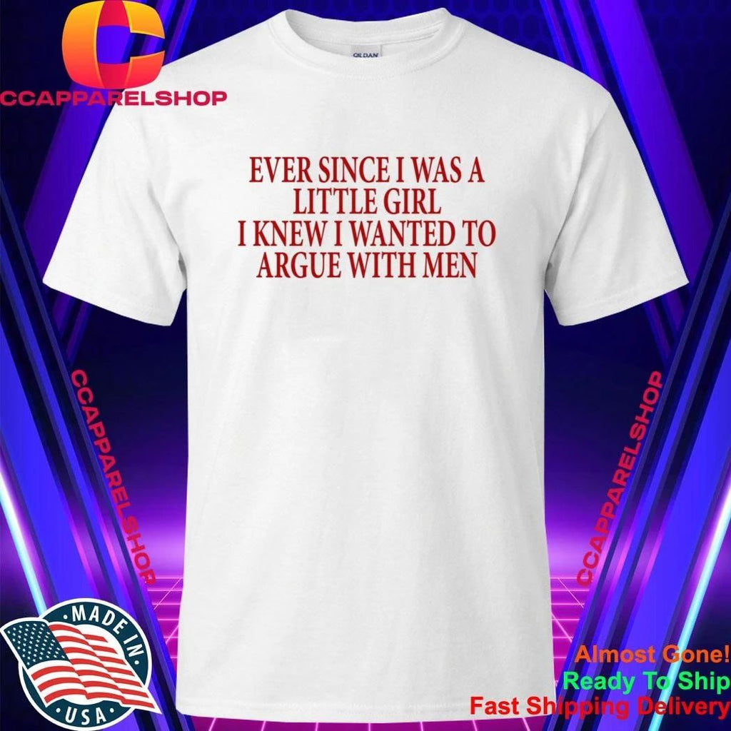 Ever Since I Was A Little Girl I Knew I Wanted To Argue With Men Shirt