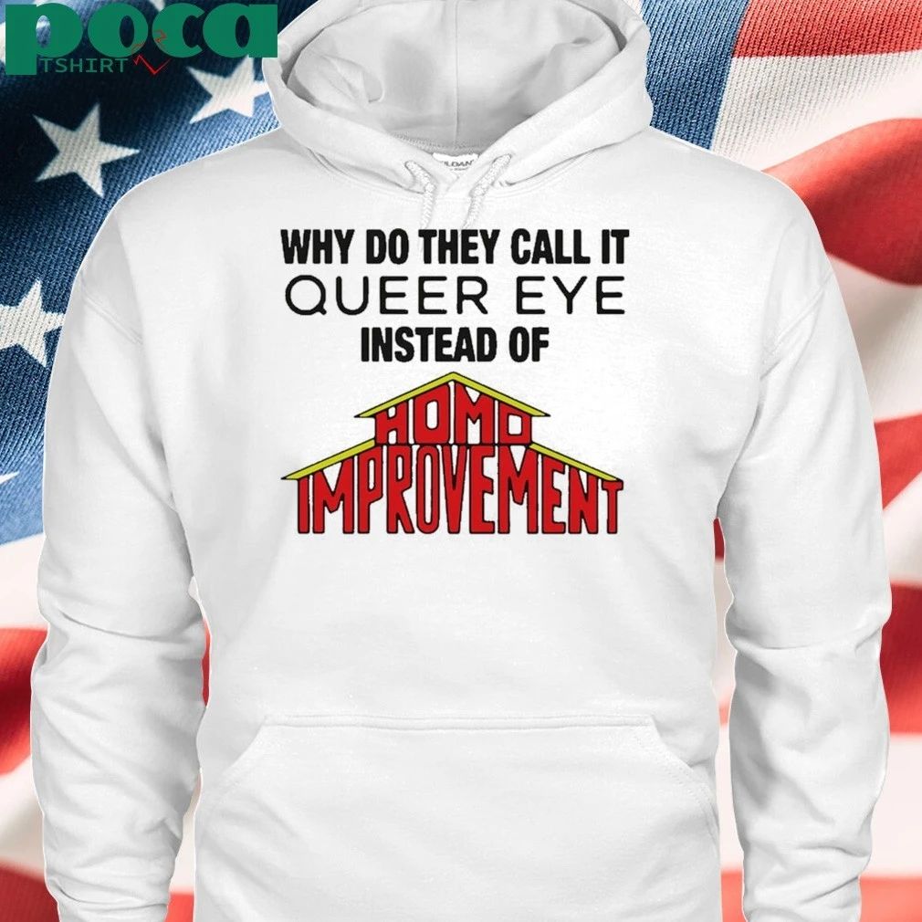 Why Do They Call It Queer Eye Instead Of Homo Improvement T-shirt