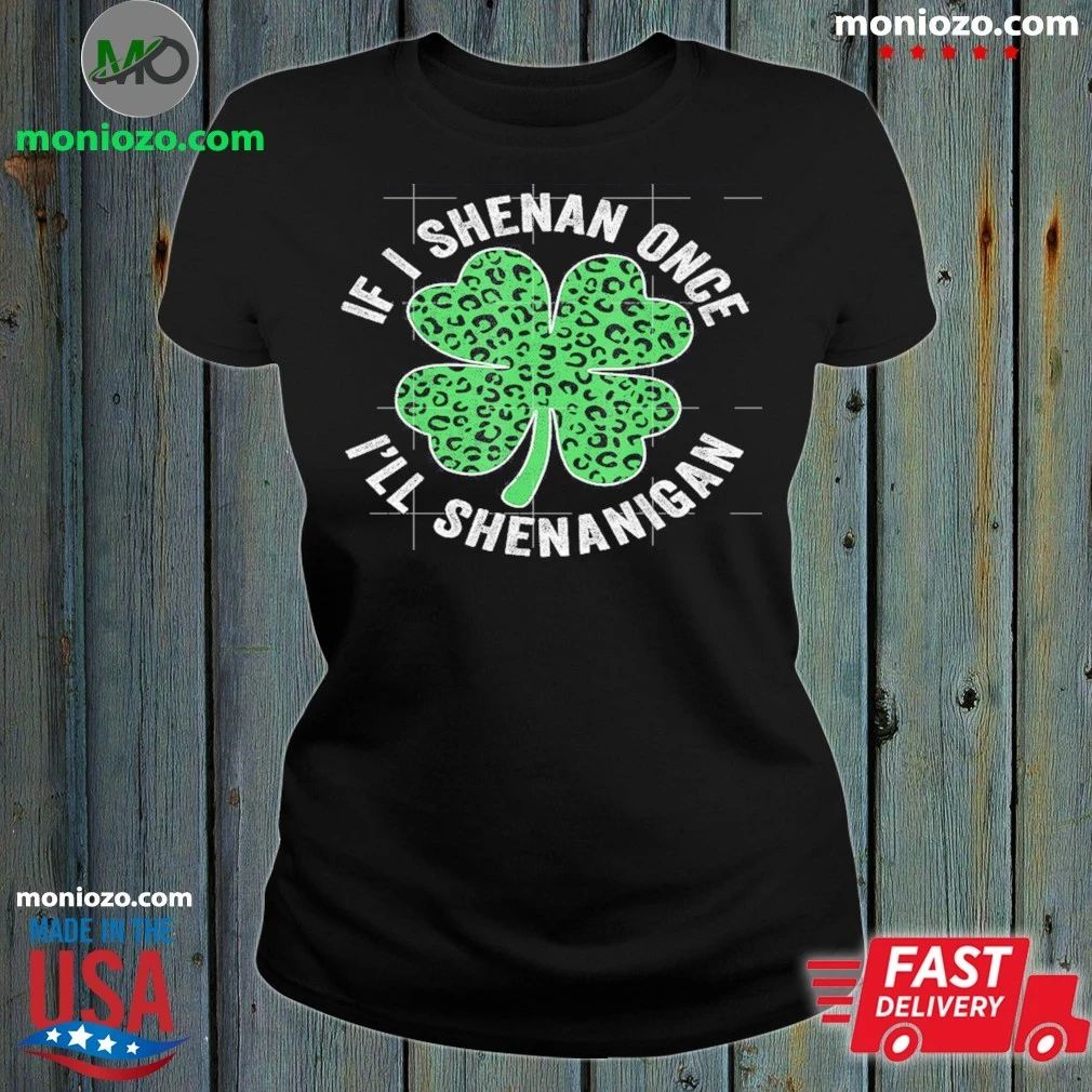 Original Leopard Shamrock Patrick’s If I Shenan Once I’ll Shenanigan Shirt