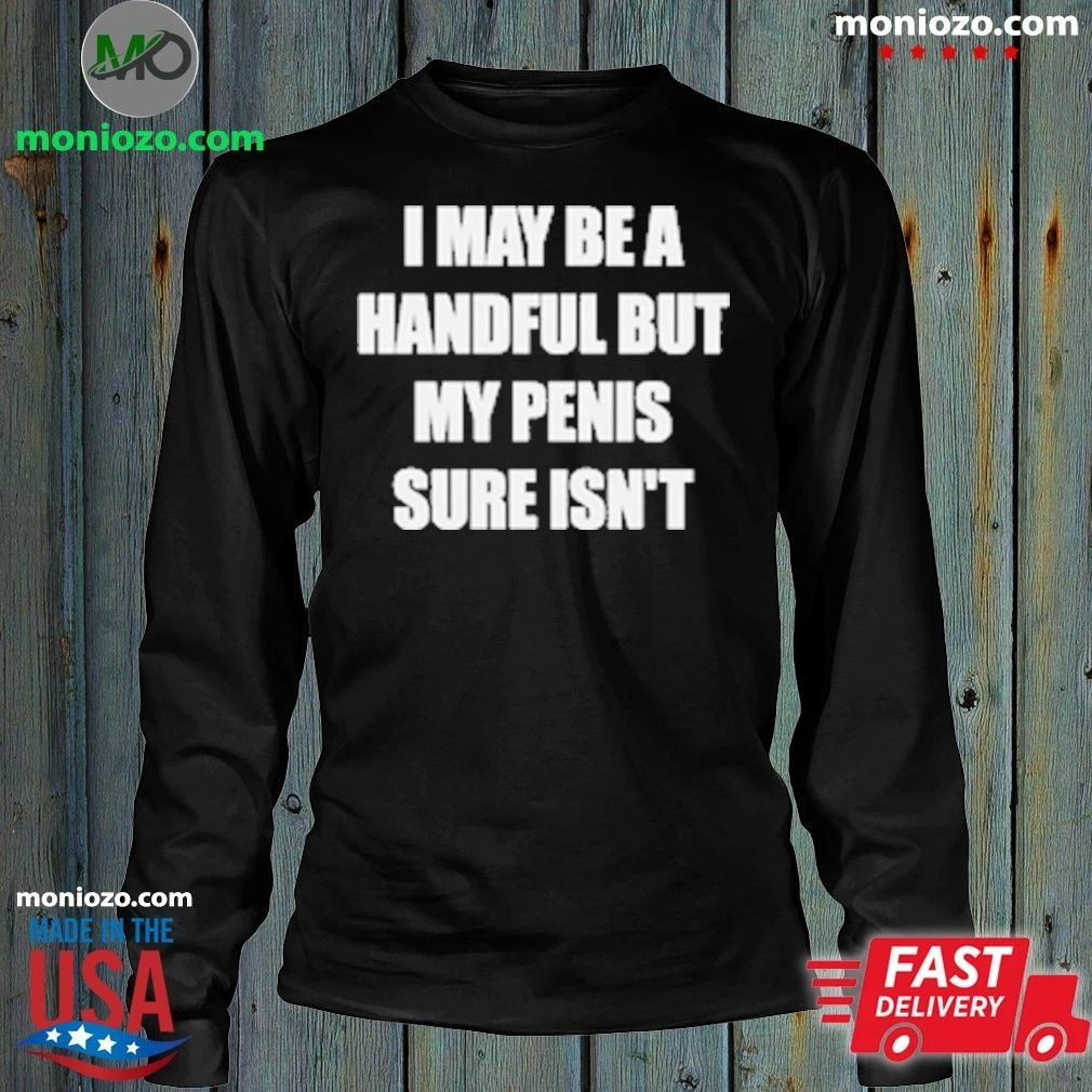 I May Be A Handful But My Penis Sure Isn’t T-Shirt