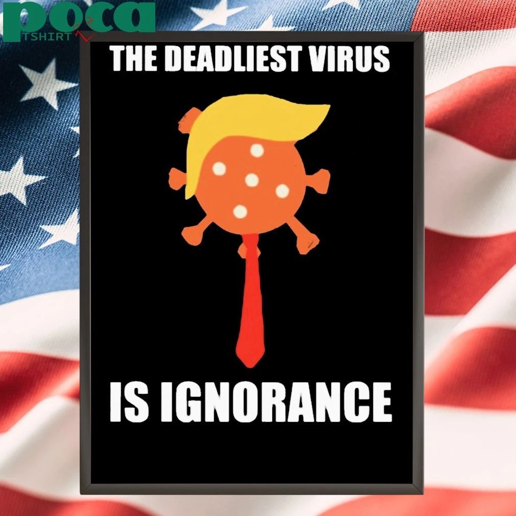 Trump The Deadliest Virus Is Ignorance T-Shirt