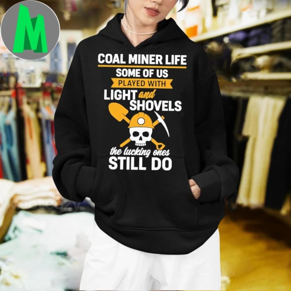 Coal Miner Life Some Of Us Played With Light And Shovels The Lucky Ones Still Do Shirt