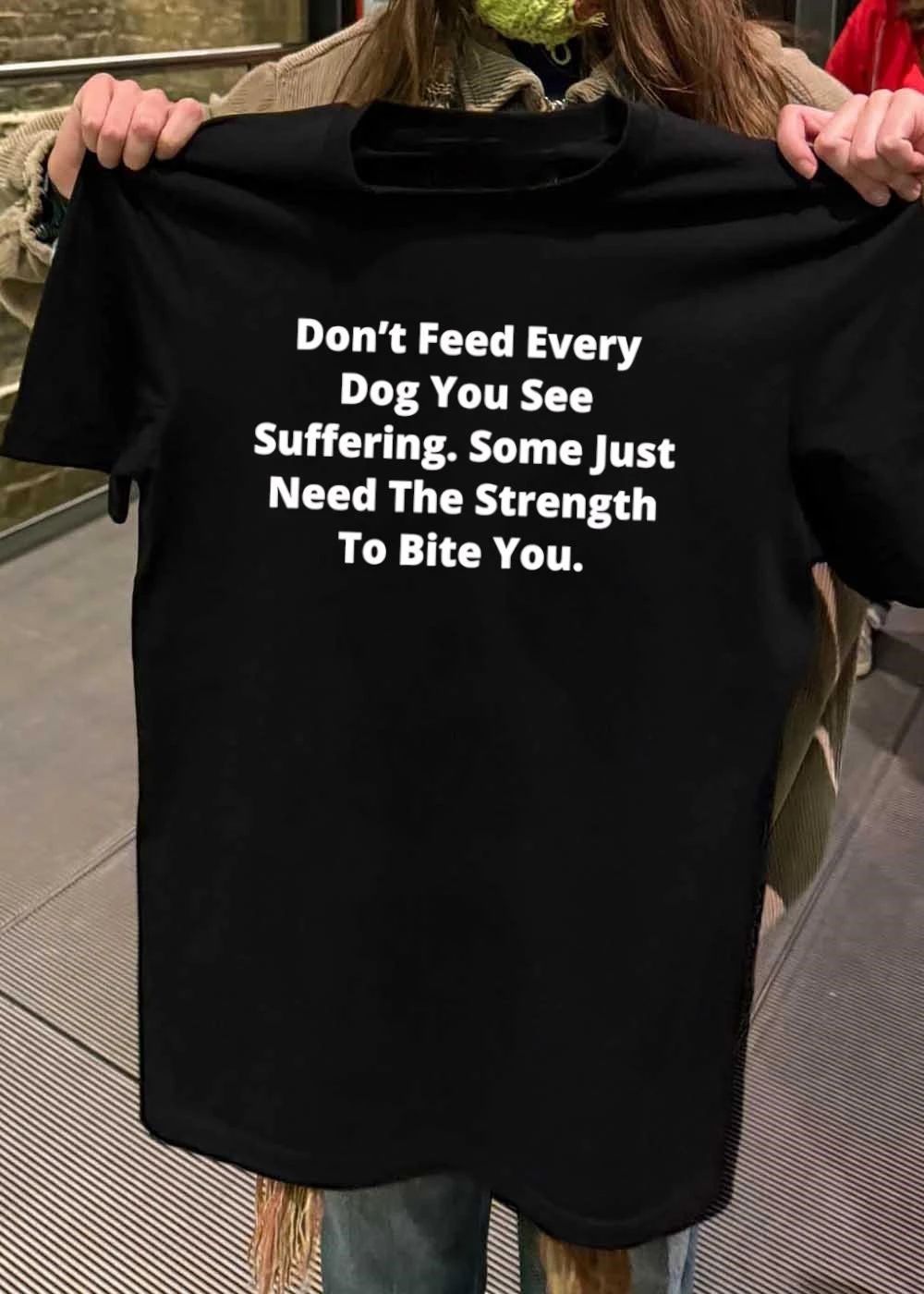 Don’t Feed Every Dog You See Suffering’ Some Just Need the Strength to Bite You T-Shirt