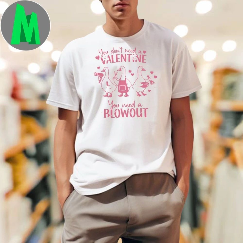 You Don’t Need A Valentine You Need A Blowout Shirt