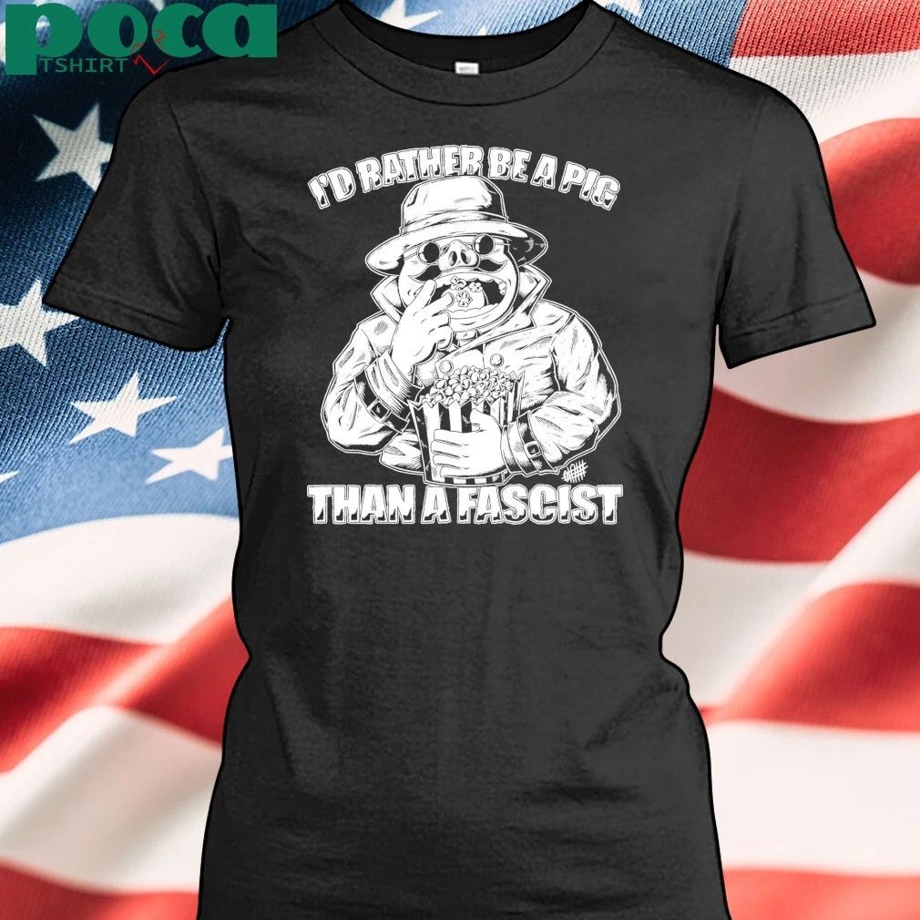 I’d Rather Be A Pig Than A Fascist T-shirt